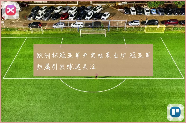 欧洲杯冠亚军开奖结果出炉 冠亚军归属引发球迷关注
