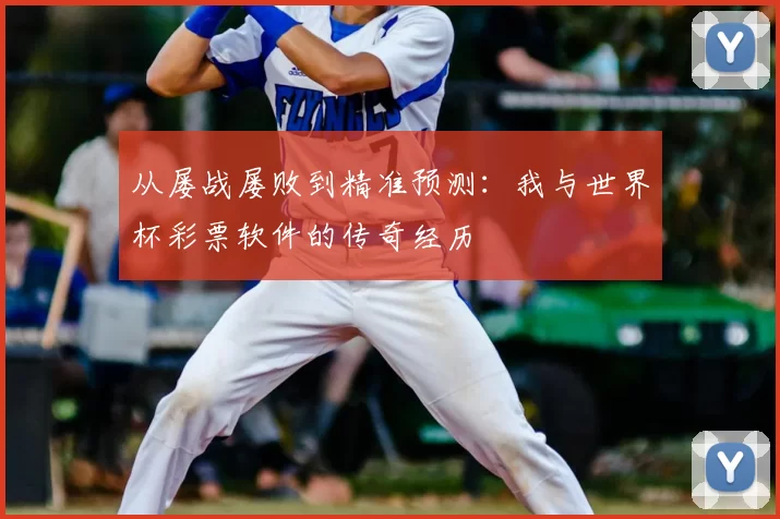 从屡战屡败到精准预测:我与世界杯彩票软件的传奇经历
