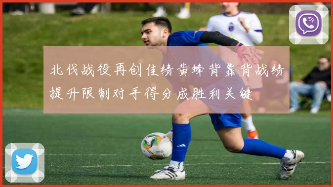 北伐战役再创佳绩黄蜂背靠背战绩提升限制对手得分成胜利关键