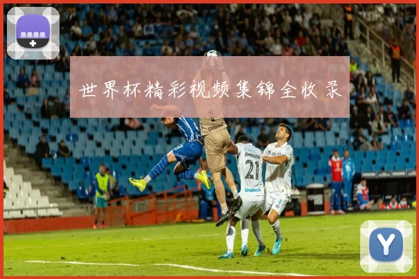世界杯精彩视频集锦全收录