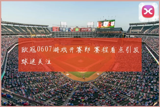 欧冠0607游戏开赛即 赛程看点引发球迷关注