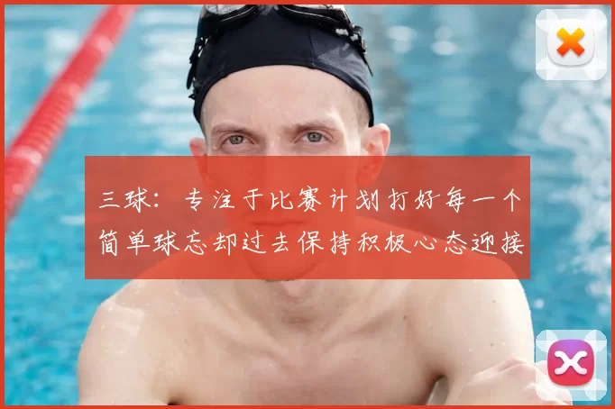 三球:专注于比赛计划打好每一个简单球忘却过去保持积极心态迎接下一回合