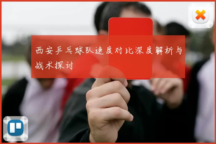 西安乒乓球队速度对比深度解析与战术探讨