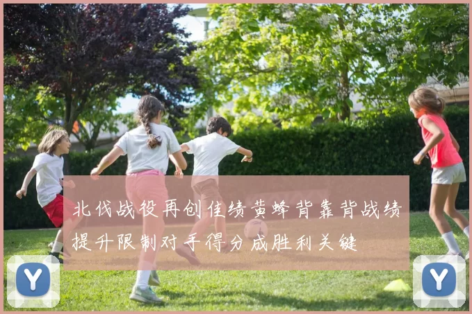 北伐战役再创佳绩黄蜂背靠背战绩提升限制对手得分成胜利关键