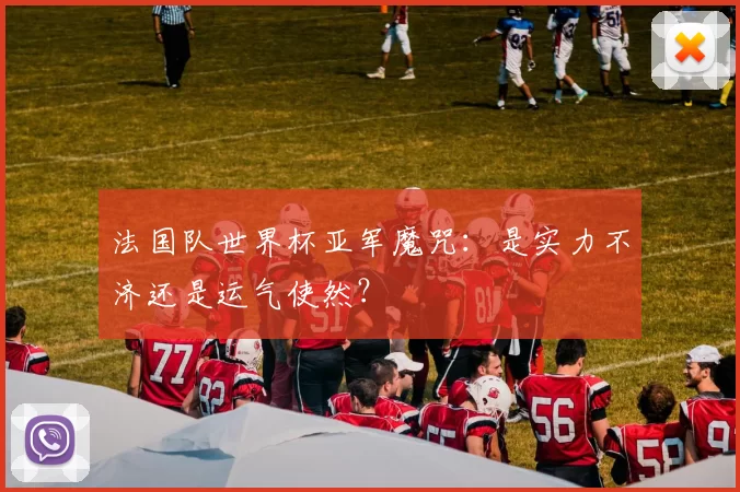 法国队世界杯亚军魔咒:是实力不济还是运气使然?
