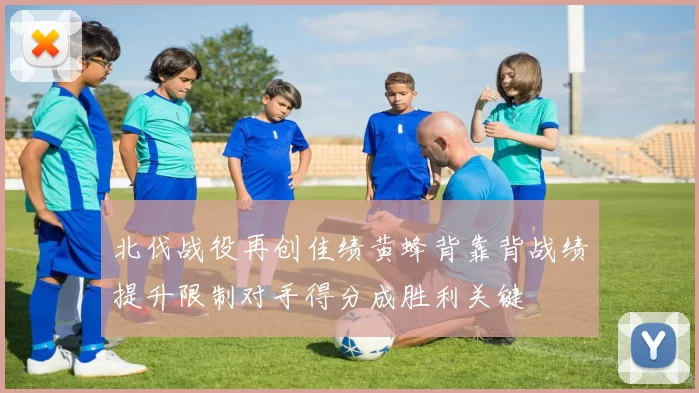 北伐战役再创佳绩黄蜂背靠背战绩提升限制对手得分成胜利关键