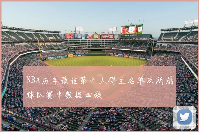 NBA历年最佳第六人得主名单及所属球队赛季数据回顾