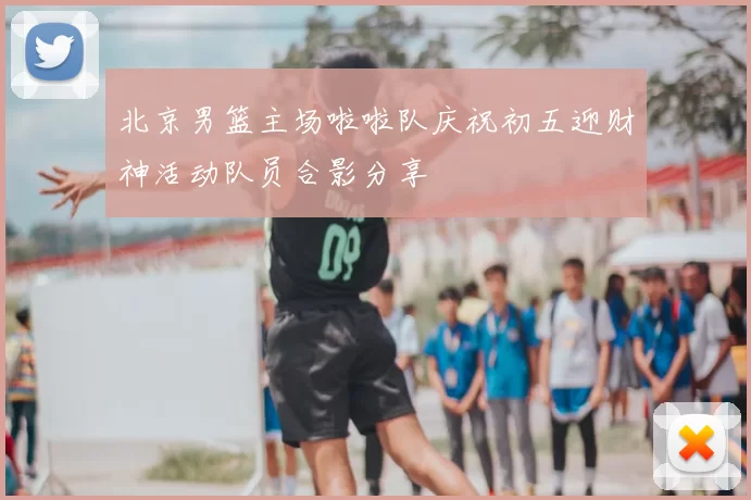北京男篮主场啦啦队庆祝初五迎财神活动队员合影分享