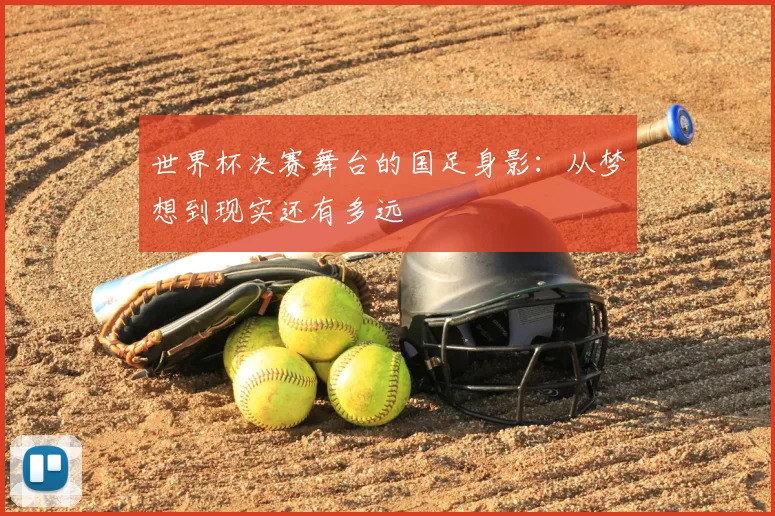 世界杯决赛舞台的国足身影：从梦想到现实还有多远