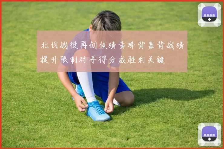 北伐战役再创佳绩黄蜂背靠背战绩提升限制对手得分成胜利关键