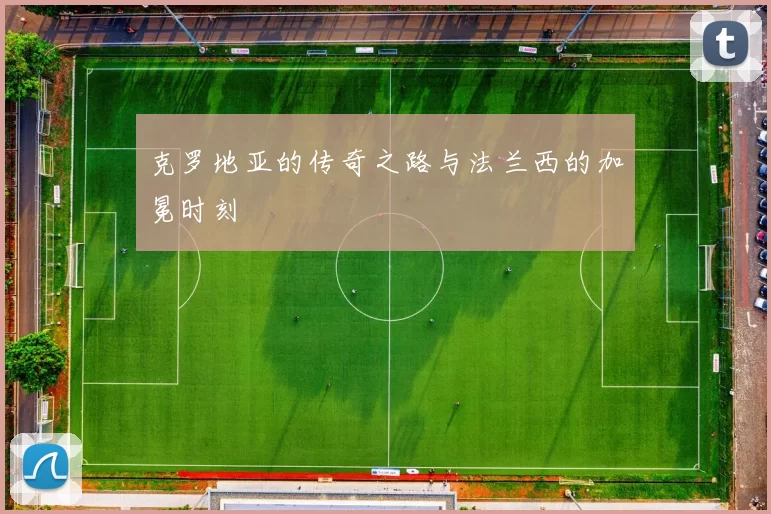 克罗地亚的传奇之路与法兰西的加冕时刻