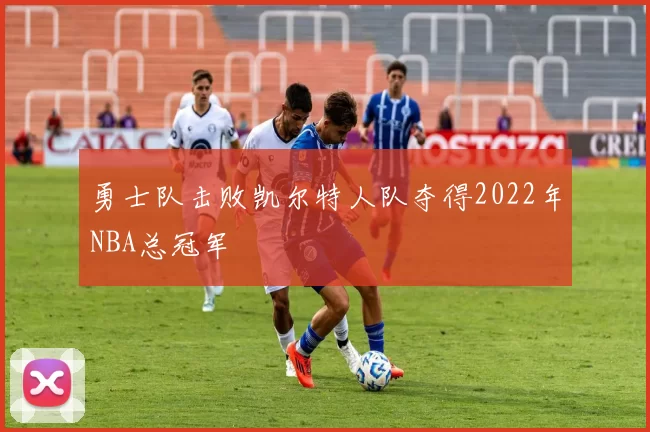 勇士队击败凯尔特人队夺得2022年NBA总冠军