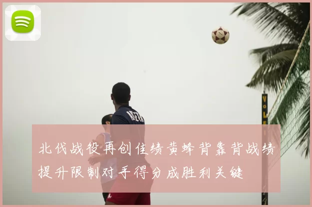 北伐战役再创佳绩黄蜂背靠背战绩提升限制对手得分成胜利关键