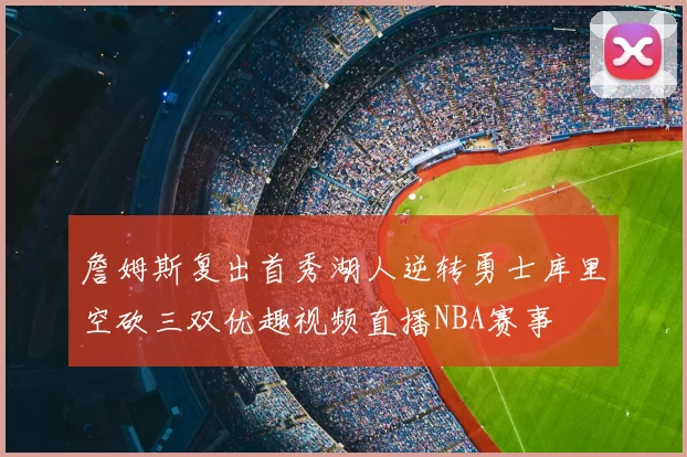 詹姆斯复出首秀湖人逆转勇士库里空砍三双优趣视频直播NBA赛事