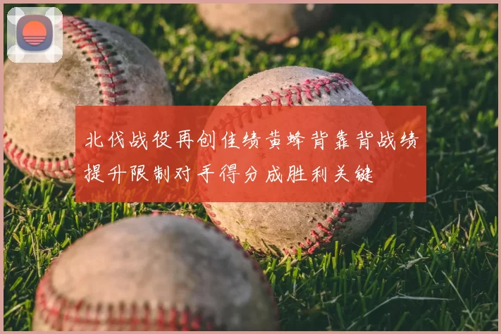 北伐战役再创佳绩黄蜂背靠背战绩提升限制对手得分成胜利关键