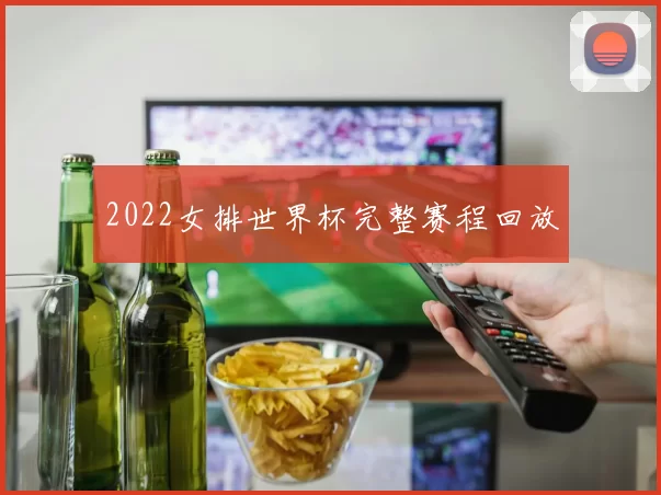 2022女排世界杯完整赛程回放