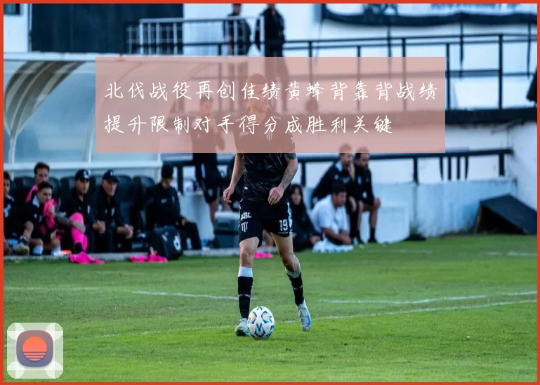 北伐战役再创佳绩黄蜂背靠背战绩提升限制对手得分成胜利关键